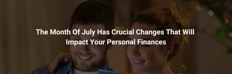 The Month of July Has Crucial Changes That Will Impact Your Personal Finances